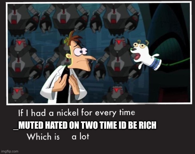 Doof If I had a Nickel | _muted hated on two time id be rich | image tagged in doof if i had a nickel | made w/ Imgflip meme maker