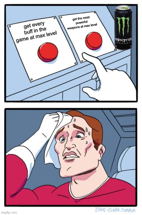 Two Buttons Meme | get the most powerful weapons at max level; get every buff in the game at max level | image tagged in memes,two buttons | made w/ Imgflip meme maker