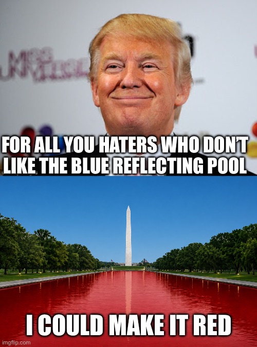 The reflecting pool renovation is a job well done. Don’t hate it too much, it might get changed! | For all you haters who don’t like the blue reflecting pool; I could make it red | image tagged in donald trump approves,reflecting pool,renovation,haters,make it red | made w/ Imgflip meme maker