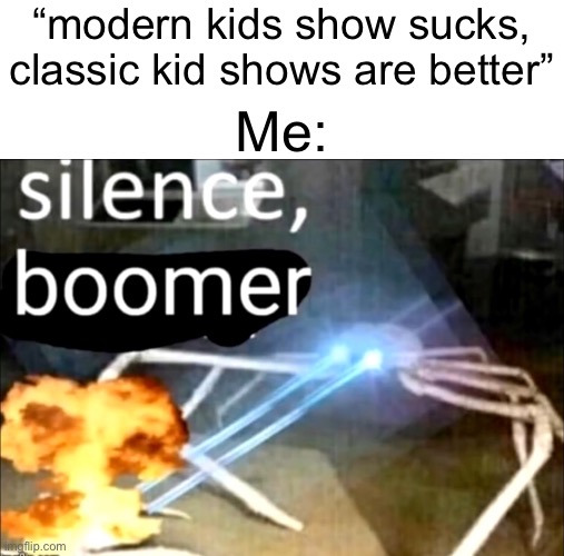 Every kid shows matters it doesn’t matter if it’s overstimulated and low stimulated | “modern kids show sucks, classic kid shows are better”; Me: | image tagged in silence boomer,tv shows | made w/ Imgflip meme maker