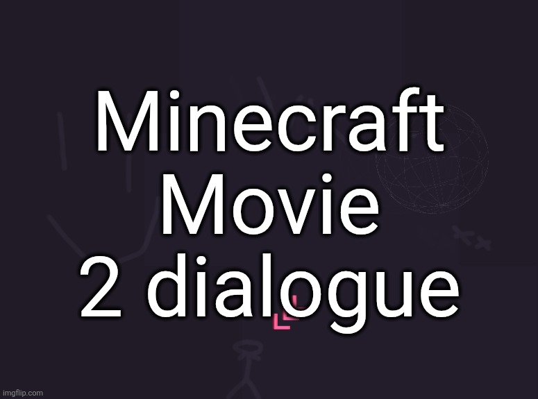 vik's image | Minecraft Movie 2 dialogue | image tagged in vik's image | made w/ Imgflip meme maker