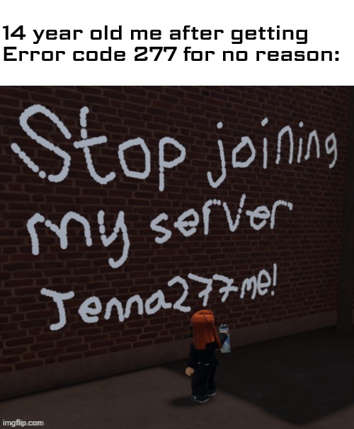 Thank goodness i don't play Roblox anymore. | 14 year old me after getting Error code 277 for no reason: | image tagged in cara dev,jenna277me,roblox,memes | made w/ Imgflip meme maker