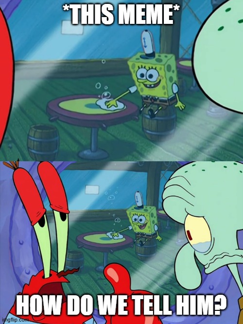 *this meme* how do we tell him? | image tagged in how do we tell him | made w/ Imgflip meme maker