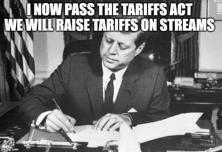 jfk | i now pass the tariffs act 
we will raise tariffs on streams | image tagged in jfk | made w/ Imgflip meme maker