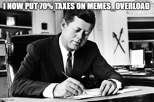 jfk | i now put 70% taxes on MEMES_OVERLOAD | image tagged in jfk | made w/ Imgflip meme maker
