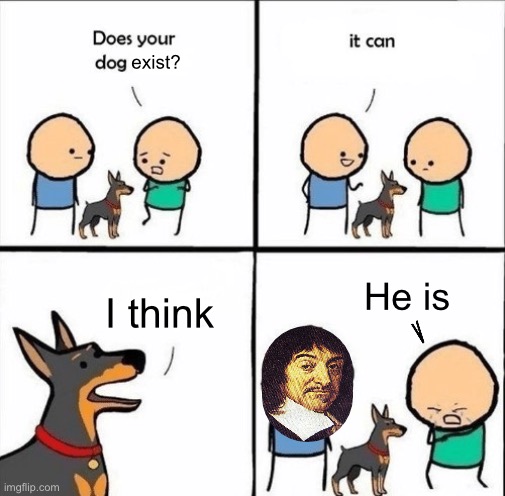 i spent way too much time on this lol | exist? He is; I think | image tagged in does your dog bite,msmg,descartes,history,quotes | made w/ Imgflip meme maker