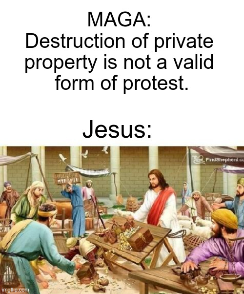 Hence the new orange messiah | MAGA: 
Destruction of private 
property is not a valid 
form of protest. Jesus: | image tagged in maga | made w/ Imgflip meme maker
