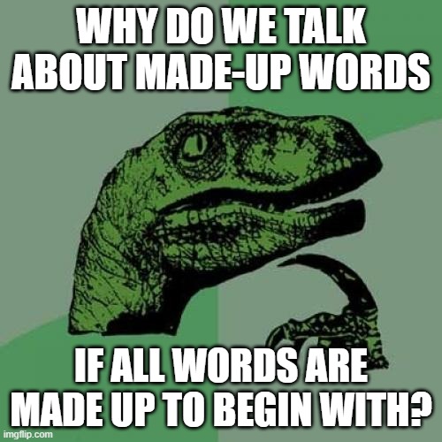 They had to come from somewhere! | Why do we talk about made-up words; If all words are made up to begin with? | image tagged in memes,philosoraptor,words,language,hmmm,no no he's got a point | made w/ Imgflip meme maker