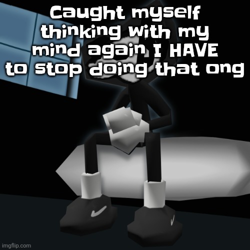 When you a gangsta fr | Caught myself thinking with my mind again I HAVE to stop doing that ong | image tagged in when you a gangsta fr | made w/ Imgflip meme maker