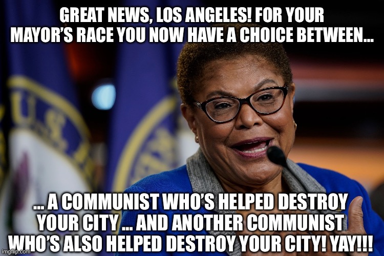 Karen Bass | Great news, Los Angeles! For your mayor’s race you now have a choice between…; … a communist who’s helped destroy your city … and another communist who’s also helped destroy your city! Yay!!! | image tagged in karen bass | made w/ Imgflip meme maker