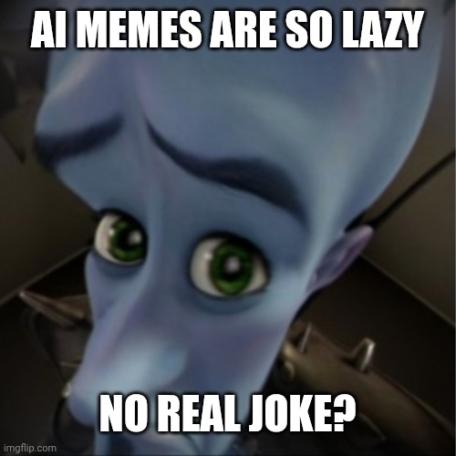 I got the ai to write this lmao | ai memes are so lazy; NO REAL JOKE? | image tagged in megamind peeking | made w/ Imgflip meme maker