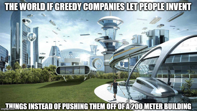 this could be us rn | The world if greedy companies let people invent; things instead of pushing them off of a 200 meter building | image tagged in the world if,true,sad,corporate greed | made w/ Imgflip meme maker