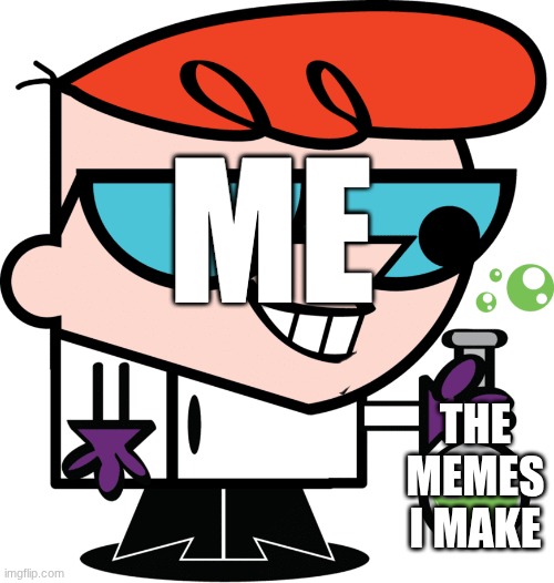 It's good to make the best memes | ME; the memes I make | image tagged in dexter with beaker,memes,something | made w/ Imgflip meme maker