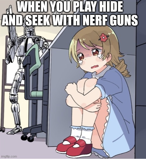 Anime Girl Hiding from Terminator | WHEN YOU PLAY HIDE AND SEEK WITH NERF GUNS | image tagged in anime girl hiding from terminator,nerf,hide and seek | made w/ Imgflip meme maker