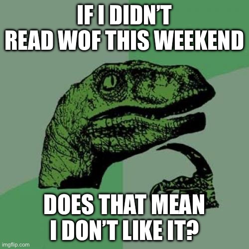 I didn’t read nothing over this weekend | mod: no | | If I didn’t read wof this weekend; Does that mean I don’t like it? | image tagged in memes,philosoraptor,im on the beginning of chapter 1 | made w/ Imgflip meme maker