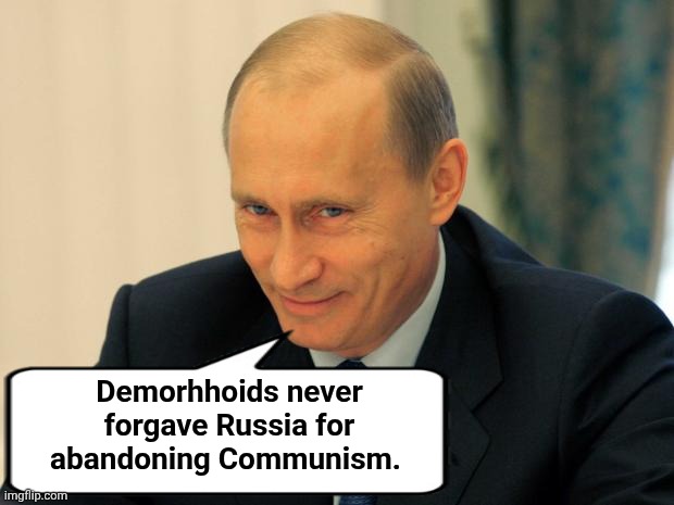 vladimir putin smiling | Demorhhoids never forgave Russia for abandoning Communism. | image tagged in vladimir putin smiling | made w/ Imgflip meme maker