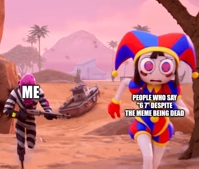 Is this anyone else | People who say "6 7" despite the meme being dead; Me | image tagged in pomni being chased in fortnite,6 7 haters | made w/ Imgflip meme maker