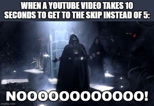 Screw you youtube | When a youtube video takes 10 seconds to get to the skip instead of 5:; NOOOOOOOOOOOO! | image tagged in vader nooooooooo,youtube | made w/ Imgflip meme maker