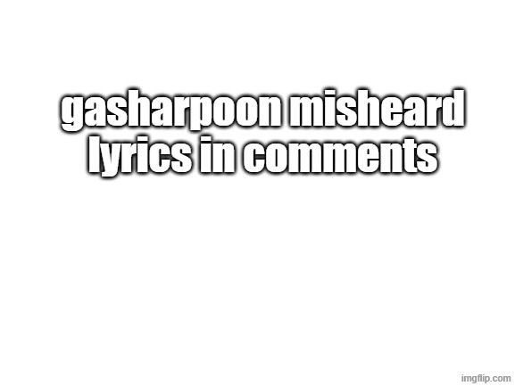 made in chin- nah made in scratch | gasharpoon misheard lyrics in comments | image tagged in blank white template | made w/ Imgflip meme maker
