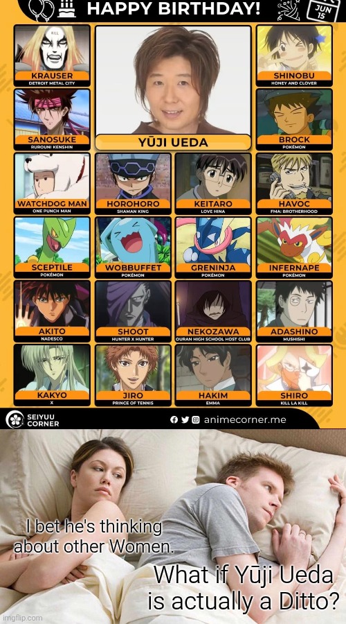 Maybe I overthink myself. | I bet he's thinking about other Women. What if Yūji Ueda is actually a Ditto? | image tagged in memes,i bet he's thinking about other women,pokemon,same voice actor | made w/ Imgflip meme maker