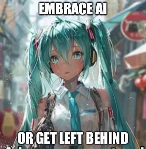 Miku Is Pro Ai | Embrace Ai; Or Get Left Behind | image tagged in truth,miku,ai art is art | made w/ Imgflip meme maker