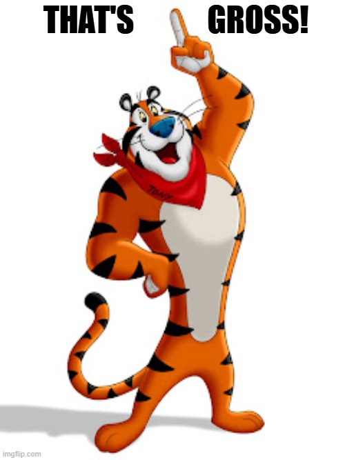 Tony the Tiger_That's Gross! | that's            Gross! | image tagged in tony_the_tiger_ kellogg's_frosted_flakes'_mascot jpg | made w/ Imgflip meme maker