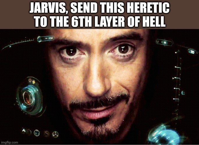 Jarvis | Jarvis, send this heretic to the 6th layer of hell | image tagged in jarvis | made w/ Imgflip meme maker