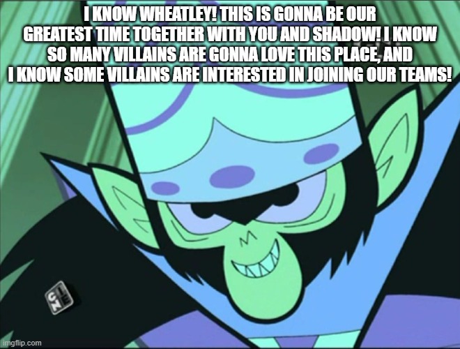 Mojo Jojo | i know wheatley! this is gonna be our greatest time together with you and shadow! i know so many villains are gonna love this place, and i k | image tagged in mojo jojo | made w/ Imgflip meme maker