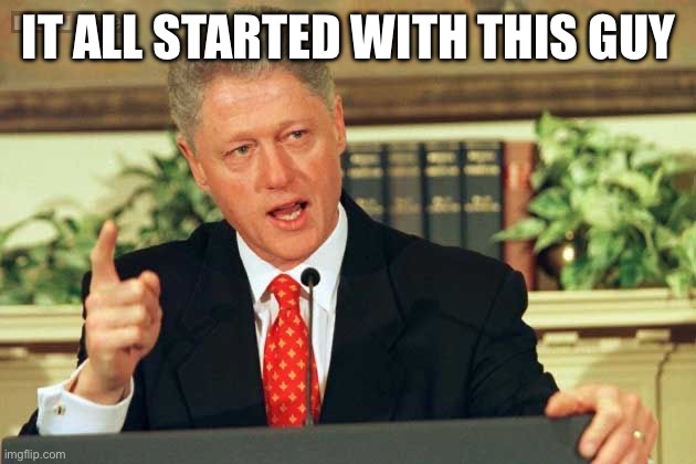 It all started with this guy | image tagged in bill clinton - sexual relations | made w/ Imgflip meme maker