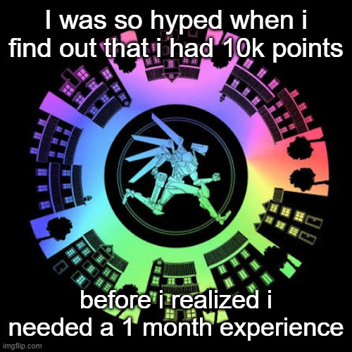 I want to boil this site alive | I was so hyped when i find out that i had 10k points; before i realized i needed a 1 month experience | image tagged in a charade of shadeless ones and zeroes rearranged ad nihilum | made w/ Imgflip meme maker