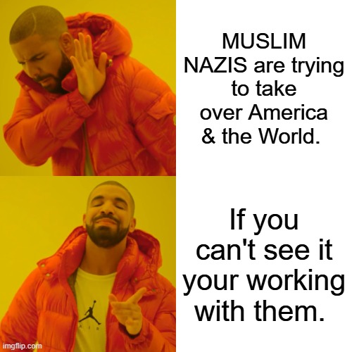 You don't believe me, ask them they'll tell you themselves. They want to be the 1 World Religion & GOV. | MUSLIM NAZIS are trying to take over America & the World. If you can't see it your working with them. | image tagged in memes,drake hotline bling | made w/ Imgflip meme maker