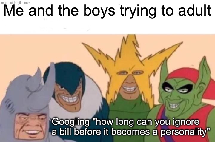 Me and the boys trying to “adult”; arguing over whether paying bills counts as a hobby | Me and the boys trying to adult; Googling "how long can you ignore a bill before it becomes a personality" | image tagged in memes,me and the boys,adulting,adult,bills,existentialism | made w/ Imgflip meme maker