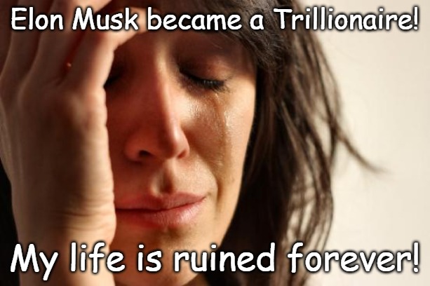 And John Doe paid off his mortgage, now I'm going to die from Climate Change! Can't the Democrats stop this! | Elon Musk became a Trillionaire! My life is ruined forever! | image tagged in memes,first world problems | made w/ Imgflip meme maker