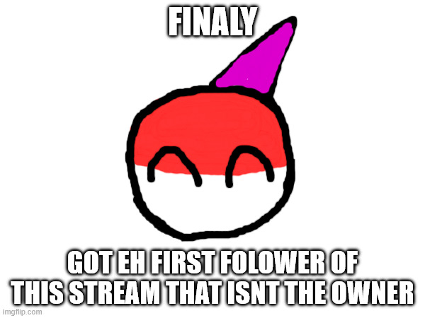 FINALY AFTER ALL THIS TIME THE FIRST FOLOWER THAT IS NOT ME | finaly; got eh first folower of this stream that isnt the owner | made w/ Imgflip meme maker