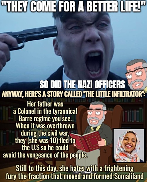 And ofc became a Democrat just like the Arcadia CA Mayor who just turned out to've been an agent of China | "They come for a better life!"; So did the Nazi officers; Anyway, here's a story called "the little infiltrator": | image tagged in thomas shelby holds a gun to his head,immigration,politics,family guy | made w/ Imgflip meme maker