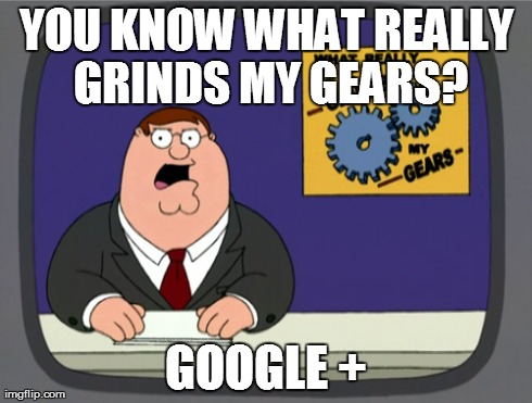 Peter Griffin News Meme | YOU KNOW WHAT REALLY GRINDS MY GEARS? GOOGLE + | image tagged in memes,peter griffin news | made w/ Imgflip meme maker