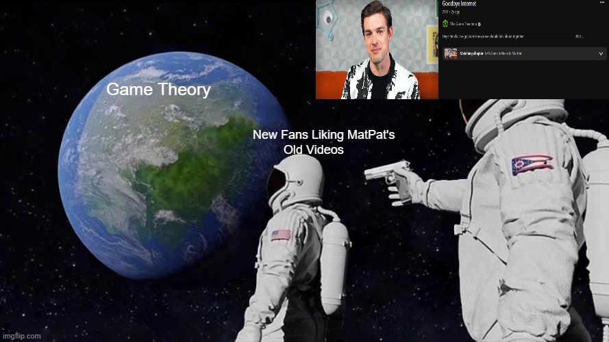 Goodbye, Internet | Game Theory; New Fans Liking MatPat's
         Old Videos | image tagged in memes,always has been | made w/ Imgflip meme maker