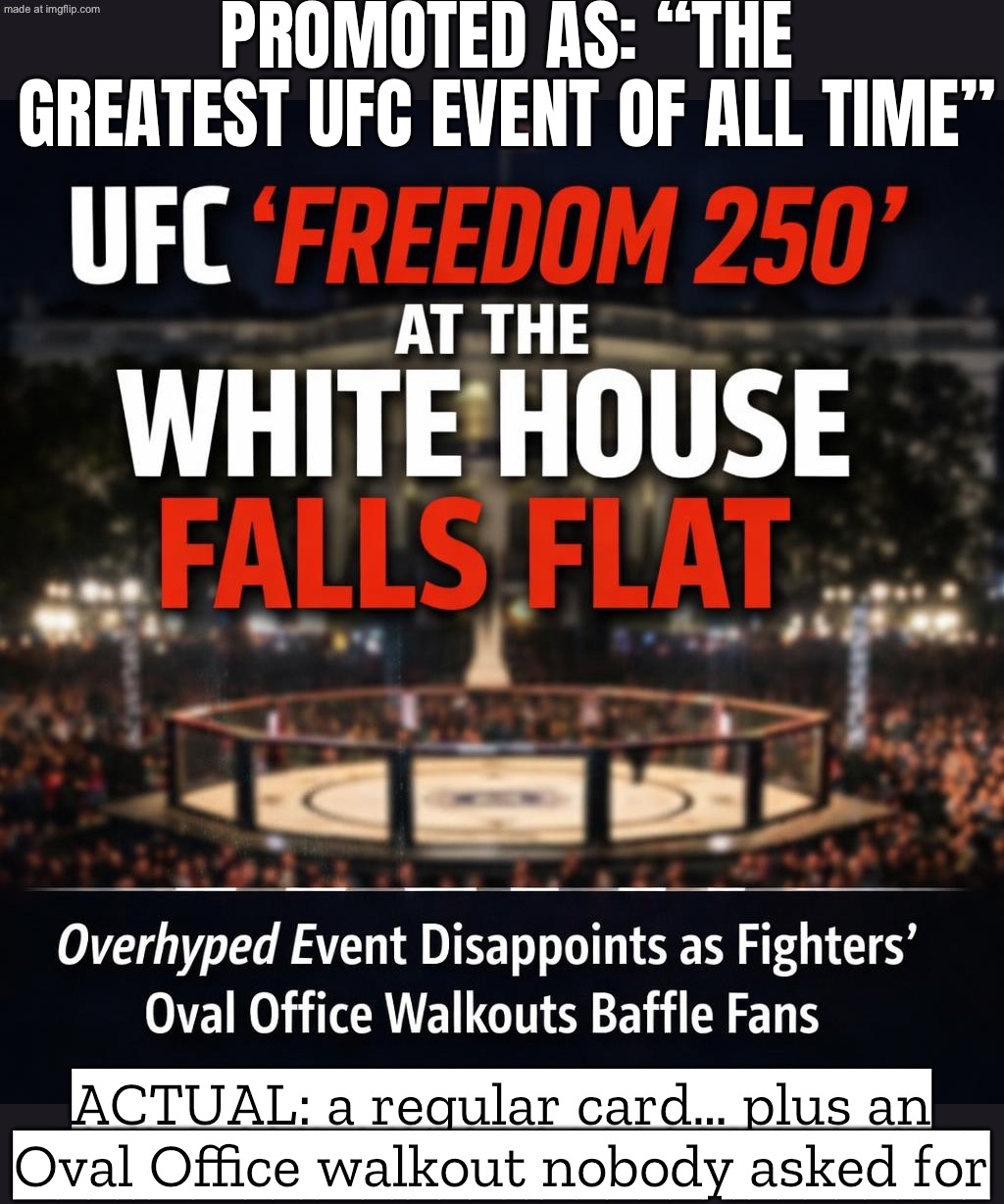Months of hype: “GREATEST UFC EVENT EVER”; Fight night: a regular card + fighters walking out of the Oval Office for no reason | PROMOTED AS: “THE GREATEST UFC EVENT OF ALL TIME”; ACTUAL: a regular card… plus an Oval Office walkout nobody asked for | image tagged in the ufc freedom 250 event on the white house south lawn,white house,sports,donald trump,ufc,donal trump birthday | made w/ Imgflip meme maker