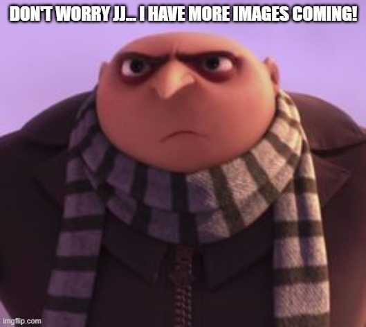 Angry Gru | don't worry jj... I have more images coming! | image tagged in angry gru | made w/ Imgflip meme maker