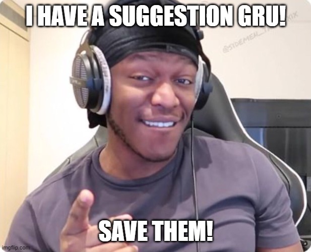 KSI Trying to be sexy | I have a suggestion gru! save them! | image tagged in ksi trying to be sexy | made w/ Imgflip meme maker