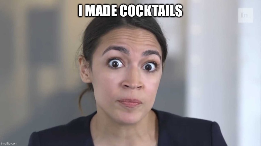 I made cocktails | image tagged in aoc stumped | made w/ Imgflip meme maker