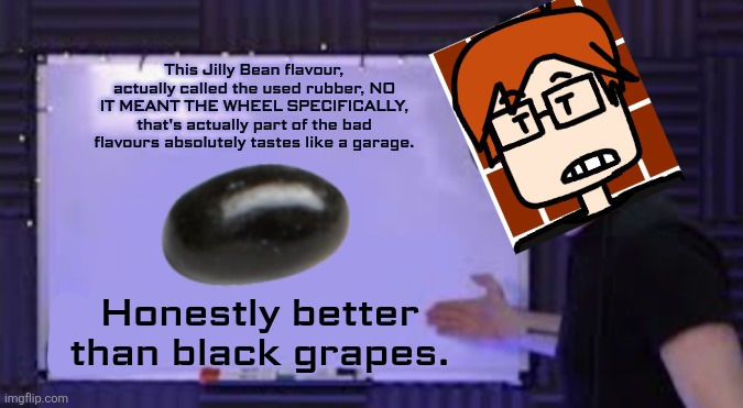 MC tried the Jilly Bean's BeanWildered challenge and NEVER SPAT A SINGLE BEAN, EVEN THE BAD FLAVORS. | This Jilly Bean flavour, actually called the used rubber, NO IT MEANT THE WHEEL SPECIFICALLY, that's actually part of the bad flavours absolutely tastes like a garage. Honestly better than black grapes. | image tagged in jacksepticeye whiteboard,mc,moscovio may,beanwildered,jilly bean | made w/ Imgflip meme maker