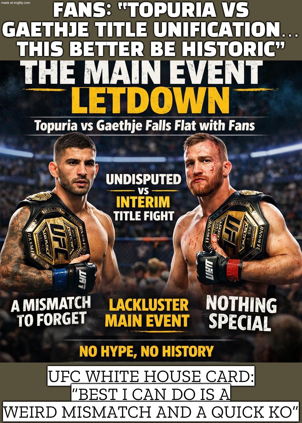 Then it’s Topuria vs Gaethje… and it feels like a mismatch disguised as a main event | FANS: “TOPURIA VS GAETHJE TITLE UNIFICATION… THIS BETTER BE HISTORIC”; UFC WHITE HOUSE CARD: “BEST I CAN DO IS A WEIRD MISMATCH AND A QUICK KO” | image tagged in ufc 250,disguise,ufc,donald trump,white house,sports fans | made w/ Imgflip meme maker