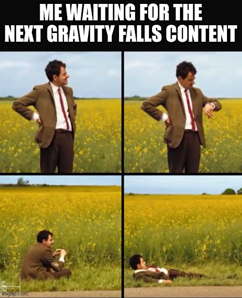 Mr bean waiting | me waiting for the next gravity falls content | image tagged in mr bean waiting | made w/ Imgflip meme maker