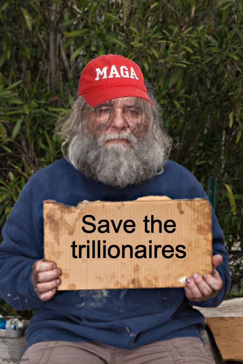 Magats | Save the trillionaires | image tagged in blak homeless sign,maga,idjits | made w/ Imgflip meme maker