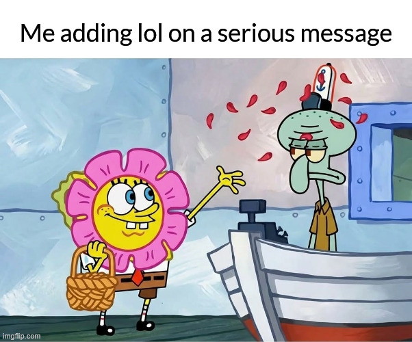 Me adding lol on a serious message | Me adding lol on a serious message | image tagged in funny,memes,funny memes | made w/ Imgflip meme maker