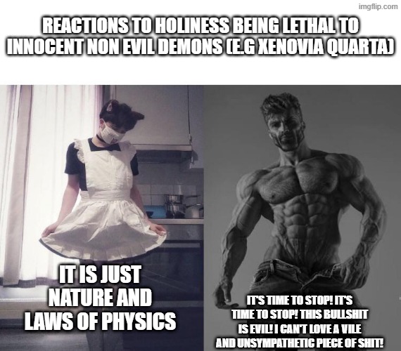 no-nonsense people don't accept it! | reactions to holiness being lethal to innocent non evil demons (e.g Xenovia Quarta); it is just nature and laws of physics; it's time to stop! it's time to stop! this bullshit is evil! I can't love a vile and unsympathetic piece of shit! | image tagged in giga chad vs femboy,highschool dxd,xenovia,holy,demon | made w/ Imgflip meme maker