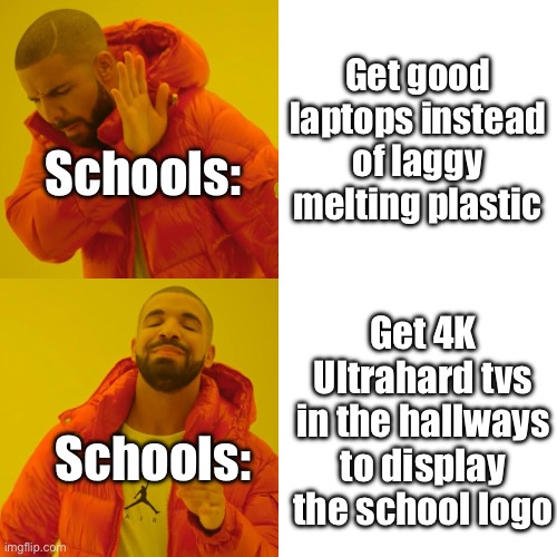 School corruption | Get good laptops instead of laggy melting plastic; Schools:; Get 4K Ultrahard tvs in the hallways to display the school logo; Schools: | image tagged in memes,drake hotline bling | made w/ Imgflip meme maker
