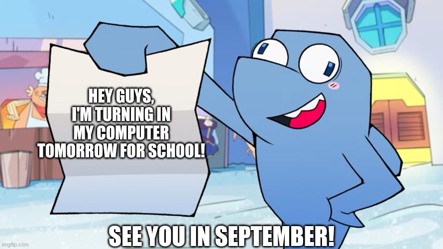 Byeeeeeee guysssssss | Hey guys, I'm turning in my computer tomorrow for school! see you in september! | image tagged in flappers gameoverse template | made w/ Imgflip meme maker