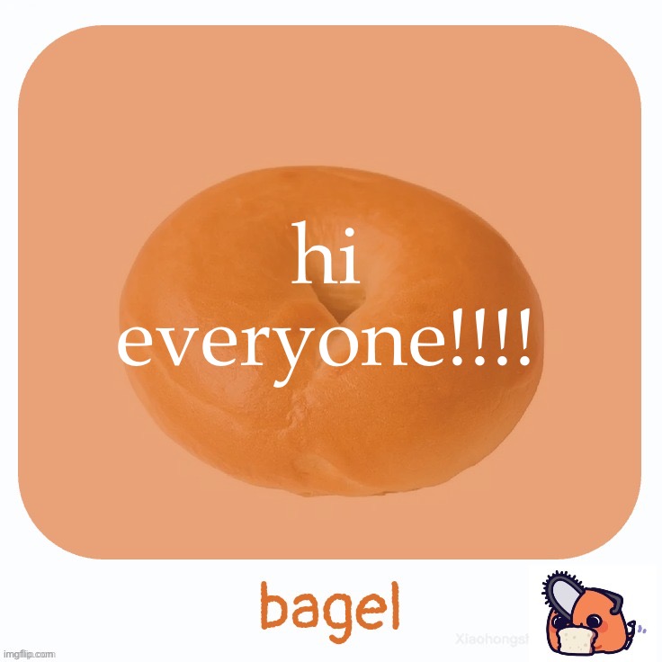 Bagel | hi everyone!!!! | image tagged in bagel | made w/ Imgflip meme maker